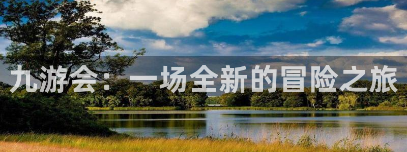 德国狗子28集团：九游会：一场全新的冒险之旅