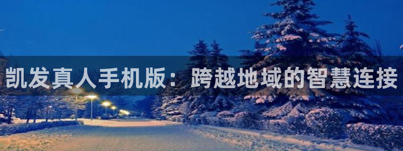 狗子28平台招商：凯发真人手机版：跨越地域的智慧连接