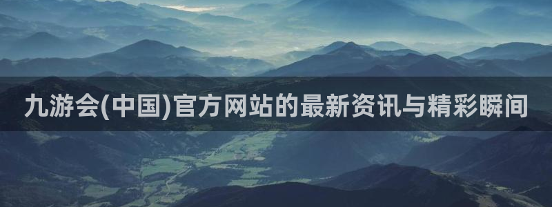 狗子28凯捷开号链接：九游会(中国)官方网站的最新资讯与精彩瞬间