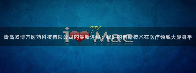 狗子282平台登录：青岛欧博方医药科技有限公司的最新进展：我们的创新技术在医疗领
