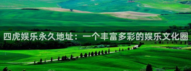 狗子284登录：四虎娱乐永久地址：一个丰富多彩的娱乐文化圈
