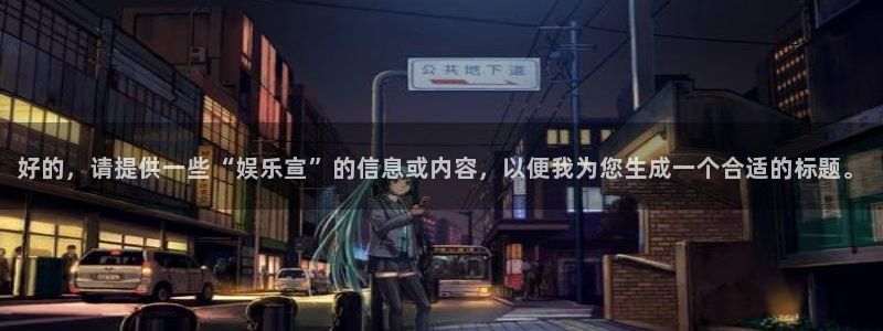狗子28平台主管：好的，请提供一些“娱乐宣”的信息或内容，以便我为您生成一个合适