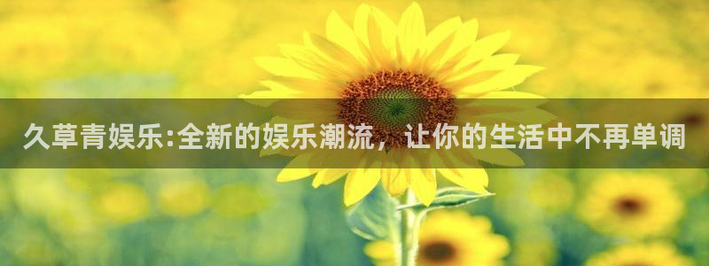 狗子28体育注册代理：久草青娱乐:全新的娱乐潮流，让你的生活中不再单调