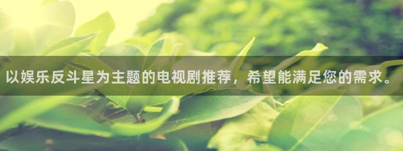 狗子282体育登录入口：以娱乐反斗星为主题的电视剧推荐，希望能满足您的需求。