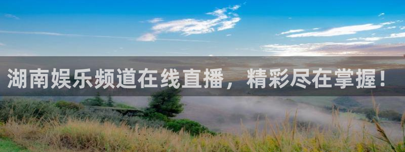 狗子28官网入口：湖南娱乐频道在线直播，精彩尽在掌握！