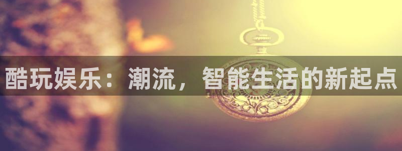 狗子283登录：酷玩娱乐：潮流，智能生活的新起点