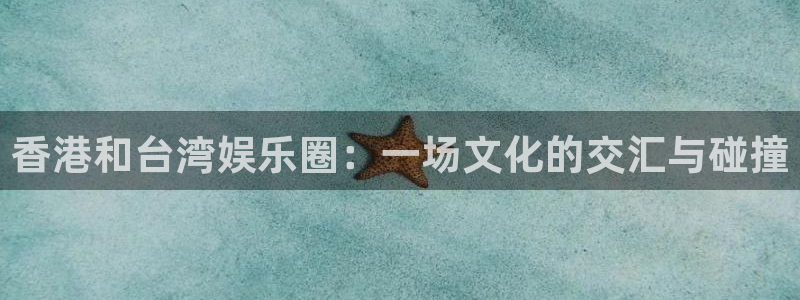 狗子284开户：香港和台湾娱乐圈：一场文化的交汇与碰撞