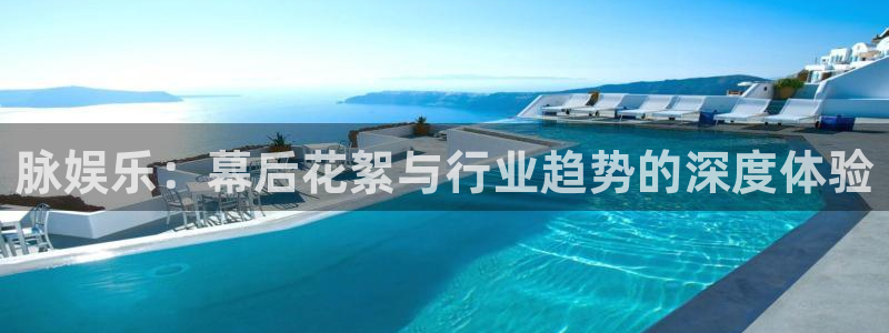 狗子283官网：脉娱乐：幕后花絮与行业趋势的深度体验