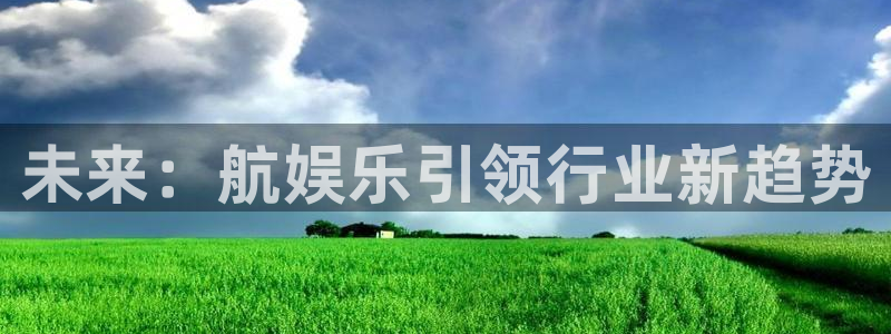 狗子28体育凯捷平台代理：未来：航娱乐引领行业新趋势