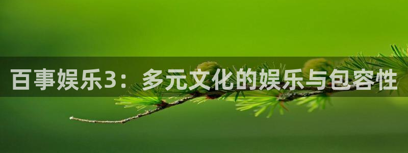 狗子28环保：百事娱乐3：多元文化的娱乐与包容性