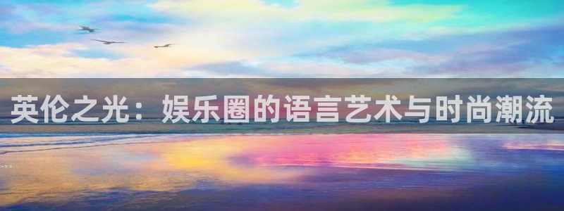 狗子28体育2：英伦之光：娱乐圈的语言艺术与时尚潮流