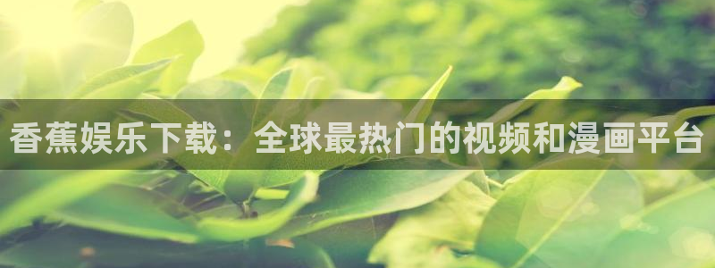 狗子28体育凯捷平台注册：香蕉娱乐下载：全球最热门的视频和漫画平台