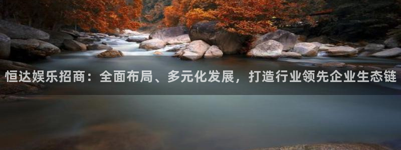 狗子284平台注册：恒达娱乐招商：全面布局、多元化发展，打造行业领先企业生态链