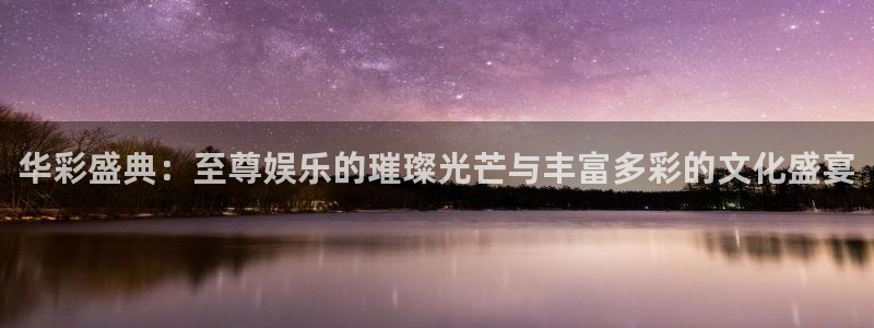狗子28f凯捷平台在线注册：华彩盛典：至尊娱乐的璀璨光芒与丰富多彩的文化盛宴